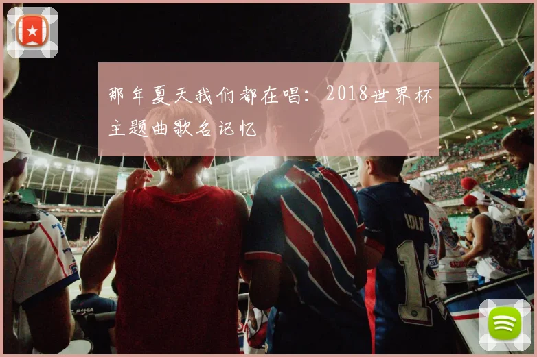 那年夏天我们都在唱：2018世界杯主题曲歌名记忆
